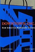 Downtown, Inc. : how America rebuilds cities