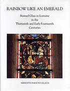 Rainbow like an emerald : stained glass in Lorraine in the thirteenth and early fourteenth centuries