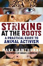 Striking at the roots : a practical guide to animal activism
