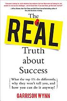 The real truth about success : what the top 1 percent do differently, why they won't tell you, and how you can do it anyway