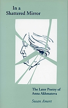 In a shattered mirror : the later poetry of Anna Akhmatova