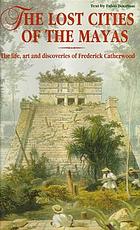 The lost cities of the Mayas : the life, art and discoveries of Frederick Catherwood