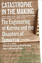 Catastrophe in the making : the engineering of Katrina and the disasters of tomorrow