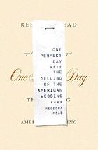 One perfect day : the selling of the American wedding