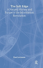 The soft edge : a natural history and future of the information revolution