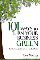 101 ways to turn your business green : the business guide to eco-friendly profits