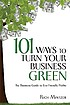 101 ways to turn your business green : the business guide to eco-friendly profits