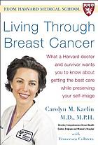 Living through breast cancer : what a Harvard doctor and survivor wants you to know about getting the best care while preserving your self-image