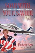 Soar with your Savior : facing the challenges of life to reach new heights in Christian living