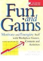 Fun and gains : motivate and energize staff with workplace games, contests and activities