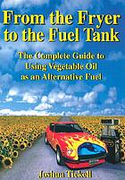 From the fryer to the fuel tank : the complete guide to using vegetable oil as an alternative fuel