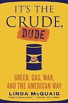 It's the crude, dude : greed, gas, war, and the American way