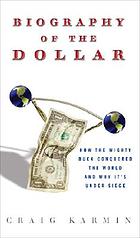 Biography of the dollar : how the mighty buck conquered the world and why it's under siege