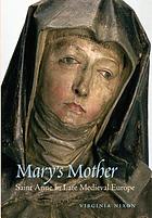 Mary's mother : Saint Anne in late medieval Europe