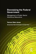 Downsizing the federal government : the management of public sector workforce reductions