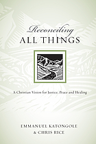Reconciling all things : a Christian vision for justice, peace and healing