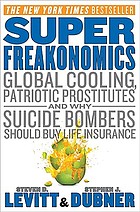 Superfreakonomics : global cooling, patriotic prostitutes, and why suicide bombers should buy life insurance