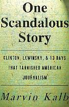 One scandalous story : Clinton, Lewinsky, and thirteen days that tarnished American journalism