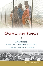 Gordian knot : apartheid and the unmaking of the liberal world order