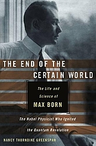 The end of the certain world : the life and science of Max Born, the Nobel physicist who ignited the quantum revolution