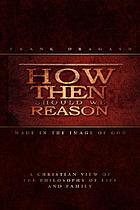 How then should we reason : made in the image of God, a Christian view of the philosophy of life and family