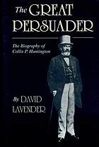 The great persuader : [the biography of Collis P. Huntington]