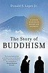 The story of Buddhism : a concise guide to its... by Donald S Lopez