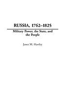 Russia, 1762-1825 : military power, the state, and the people