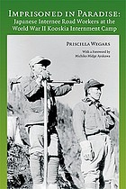 Imprisoned in Paradise : Japanese internee road workers at the World War II Kooskia Internment Camp