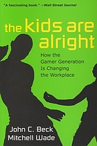 The kids are alright : how the gamer generation is changing the workplace