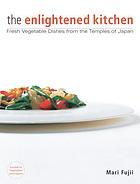 The enlightened kitchen : fresh vegetable dishes from the temples of Japan