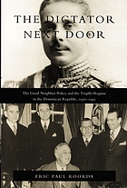 The dictator next door : the good neighbor policy and the Trujillo regime in the Dominican Republic, 1930-1945