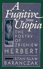A fugitive from Utopia : the poetry of Zbigniew Herbert