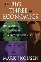 The big three in economics : Adam Smith, Karl Marx, and John Maynard Keynes