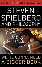Steven Spielberg and philosophy : we're gonna need a bigger book
