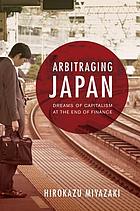 Arbitraging Japan : dreams of capitalism at the end of finance