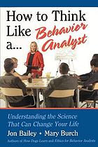How to think like a behavior analyst : understanding the science that can change your life