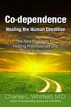 Co-dependence : healing the human condition : the new paradigm for helping professionals and people in recovery