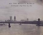 All the mighty world : the photographs of Roger Fenton, 1852-1860