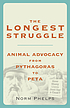 The longest struggle : animal advocacy from Pythagoras to PETA