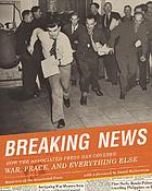 Breaking news : how the Associated Press has covered war, peace, and everything else
