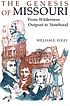 The genesis of Missouri : from wilderness outpost... 著者：  William E Foley 