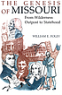 The genesis of Missouri : from wilderness outpost... by  William E Foley 