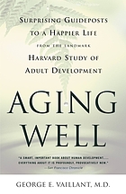 Aging well : surprising guideposts to a happier life from the landmark Harvard study of adult development