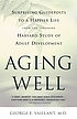 Aging well : surprising guideposts to a happier life from the landmark Harvard study of adult development