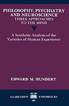 Philosophy, psychiatry, and neuroscience : three approaches to the mind : a synthetic analysis of the varieties of human experience