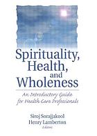Spirituality, health, and wholeness : an introductory guide for health care professionals