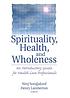 Spirituality, health, and wholeness : an introductory guide for health care professionals