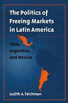 The politics of freeing markets in Latin America : Chile, Argentina, and Mexico