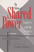 The politics of shared power : Congress and the executive
